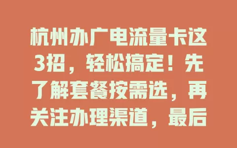 杭州办广电流量卡这3招，轻松搞定！先了解套餐按需选，再关注办理渠道，最后留意办理细节，掌握它们就能挑到合适流量卡，畅享便捷通信服务