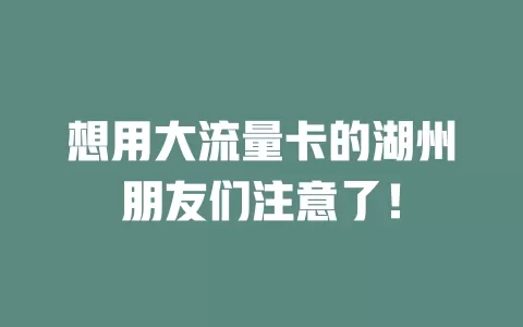 想用大流量卡的湖州朋友们注意了！