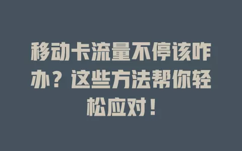 移动卡流量不停该咋办？这些方法帮你轻松应对！