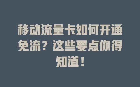 移动流量卡如何开通免流？这些要点你得知道！