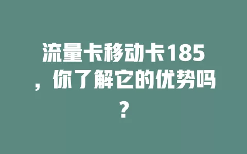 流量卡移动卡185，你了解它的优势吗？