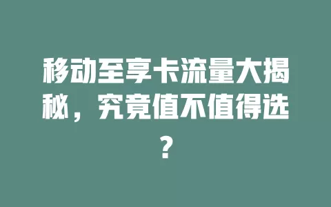 移动至享卡流量大揭秘，究竟值不值得选？