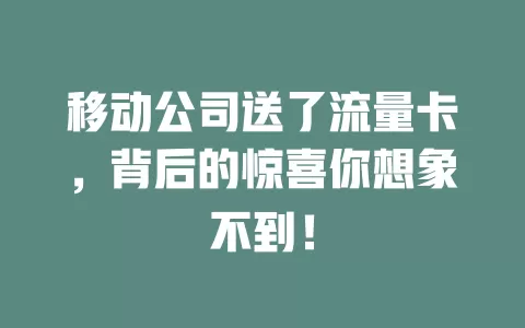移动公司送了流量卡，背后的惊喜你想象不到！