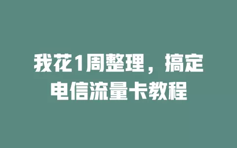 我花1周整理，搞定电信流量卡教程
