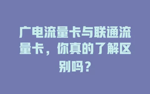 广电流量卡与联通流量卡，你真的了解区别吗？