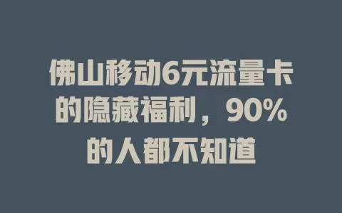 佛山移动6元流量卡的隐藏福利，90%的人都不知道