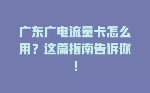 广东广电流量卡怎么用？这篇指南告诉你！