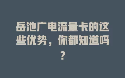 岳池广电流量卡的这些优势，你都知道吗？