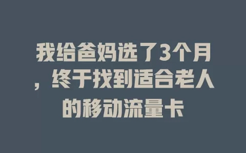 我给爸妈选了3个月，终于找到适合老人的移动流量卡