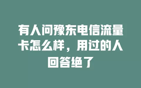 有人问豫东电信流量卡怎么样，用过的人回答绝了
