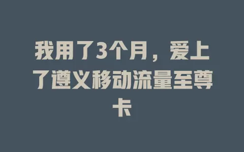 我用了3个月，爱上了遵义移动流量至尊卡