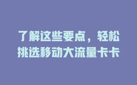 了解这些要点，轻松挑选移动大流量卡卡