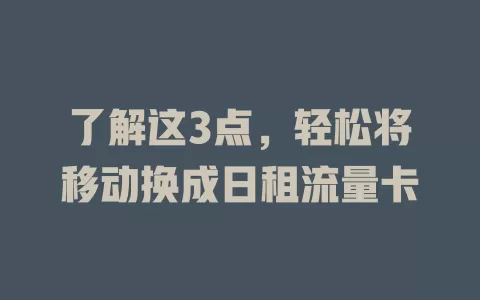 了解这3点，轻松将移动换成日租流量卡