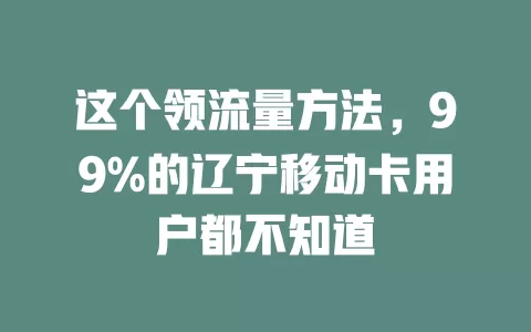 这个领流量方法，99%的辽宁移动卡用户都不知道