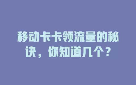 移动卡卡领流量的秘诀，你知道几个？