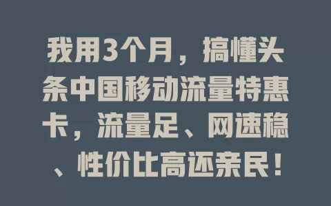 我用3个月，搞懂头条中国移动流量特惠卡，流量足、网速稳、性价比高还亲民！