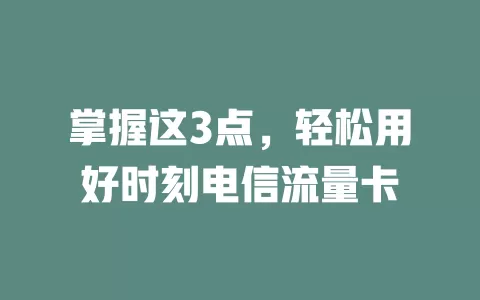 掌握这3点，轻松用好时刻电信流量卡