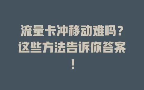 流量卡冲移动难吗？这些方法告诉你答案！