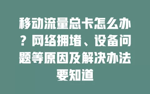 移动流量总卡怎么办？网络拥堵、设备问题等原因及解决办法要知道