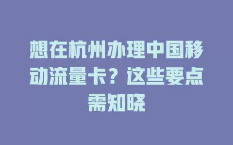 想在杭州办理中国移动流量卡？这些要点需知晓
