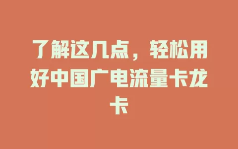 了解这几点，轻松用好中国广电流量卡龙卡