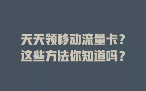 天天领移动流量卡？这些方法你知道吗？