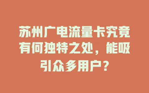 苏州广电流量卡究竟有何独特之处，能吸引众多用户？