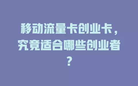 移动流量卡创业卡，究竟适合哪些创业者？