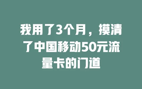 我用了3个月，摸清了中国移动50元流量卡的门道