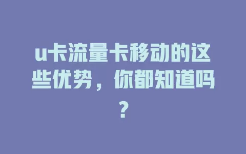 u卡流量卡移动的这些优势，你都知道吗？