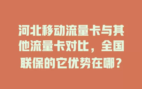 河北移动流量卡与其他流量卡对比，全国联保的它优势在哪？