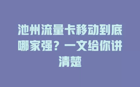 池州流量卡移动到底哪家强？一文给你讲清楚