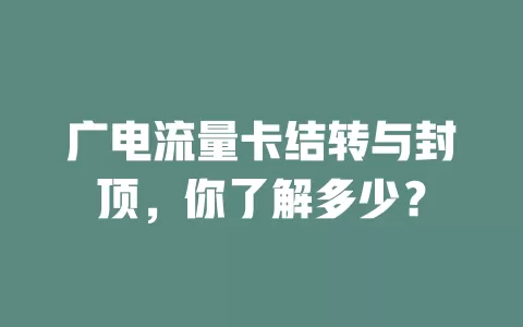 广电流量卡结转与封顶，你了解多少？
