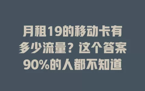 月租19的移动卡有多少流量？这个答案90%的人都不知道