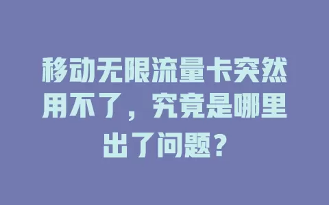 移动无限流量卡突然用不了，究竟是哪里出了问题？