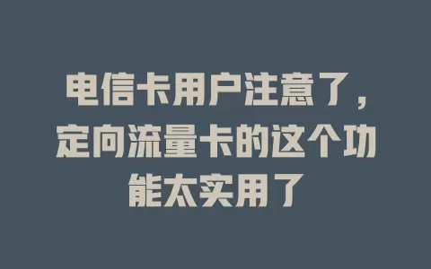电信卡用户注意了，定向流量卡的这个功能太实用了