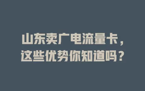 山东卖广电流量卡，这些优势你知道吗？