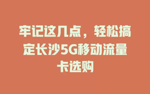 牢记这几点，轻松搞定长沙5G移动流量卡选购