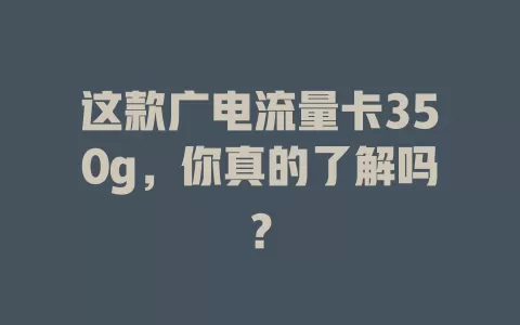 这款广电流量卡350g，你真的了解吗？