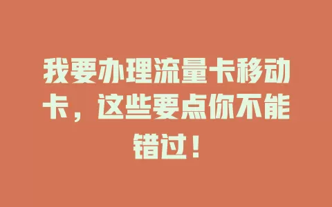 我要办理流量卡移动卡，这些要点你不能错过！