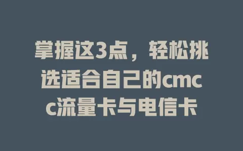 掌握这3点，轻松挑选适合自己的cmcc流量卡与电信卡
