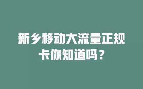 新乡移动大流量正规卡你知道吗？