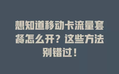 想知道移动卡流量套餐怎么开？这些方法别错过！