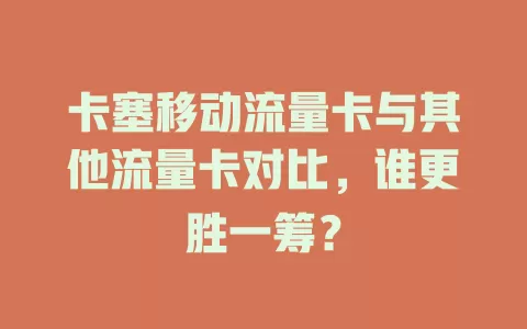 卡塞移动流量卡与其他流量卡对比，谁更胜一筹？