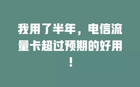 我用了半年，电信流量卡超过预期的好用！