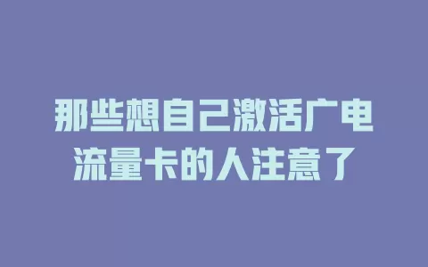 那些想自己激活广电流量卡的人注意了