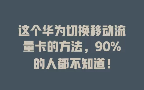 这个华为切换移动流量卡的方法，90%的人都不知道！