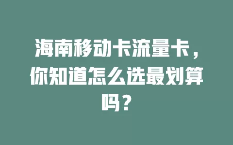 海南移动卡流量卡，你知道怎么选最划算吗？