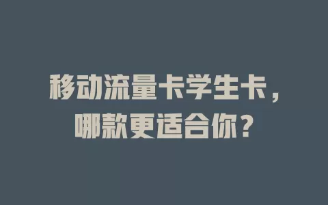 移动流量卡学生卡，哪款更适合你？