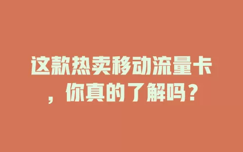 这款热卖移动流量卡，你真的了解吗？